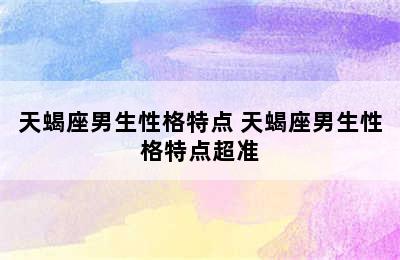 天蝎座男生性格特点 天蝎座男生性格特点超准